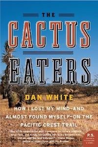 The Cactus Eaters, by Dan White Hilarious misadventures abound as White and his girlfriend set out to tackle the rigors of the PCT.