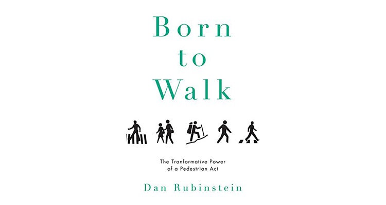 Born to Walk: The Transformative Power of a Pedestrian Act, by Dan Rubinstein 2015 Spring Book Preview - Born to Walk: The Transformative Power of a Pedestrian Act, by Dan Rubinstein